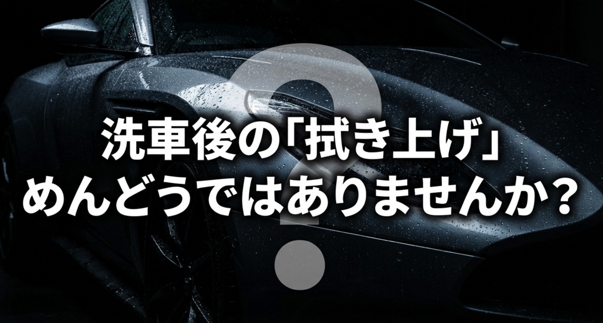 洗車後に拭かないとどうなる？自然乾燥のリスクと賢い時短術