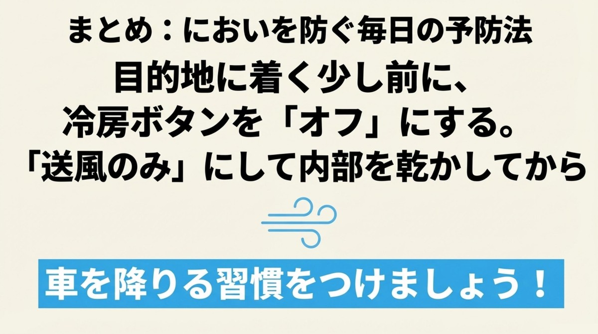 においを防ぐ毎日の予防法として、目的地に着く少し前に冷房をオフにし、送風のみにして内部を乾かしてから車を降りる [cite: 41, 42, 44]